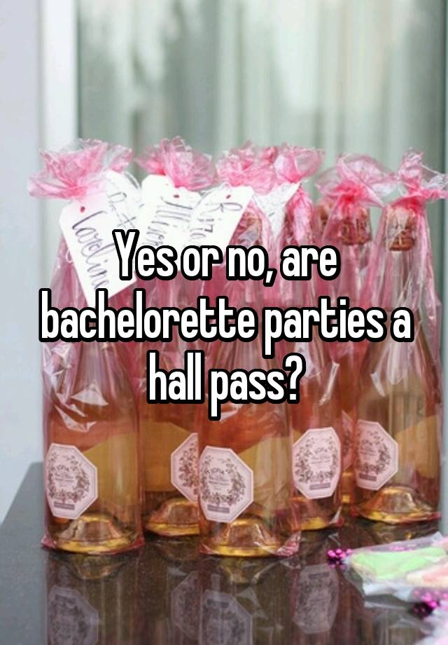 Yes or no, are bachelorette parties a hall pass?