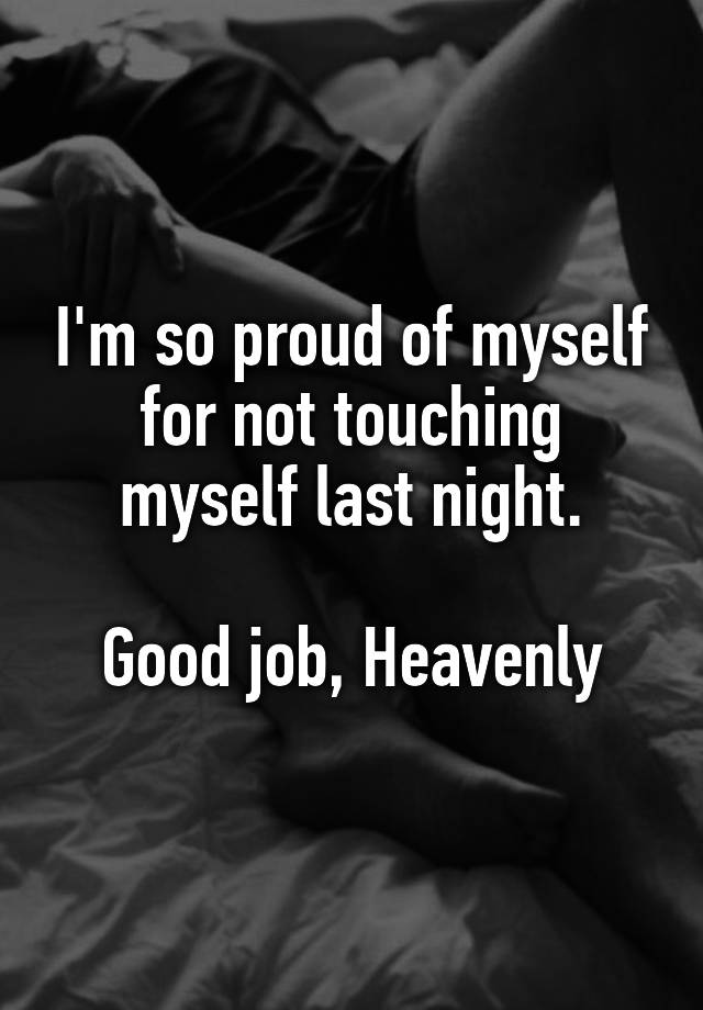 I'm so proud of myself for not touching myself last night.

 Good job, Heavenly 