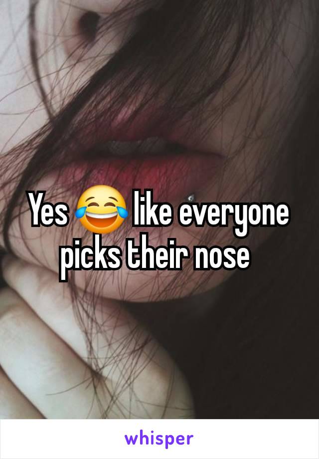 Yes 😂 like everyone picks their nose 