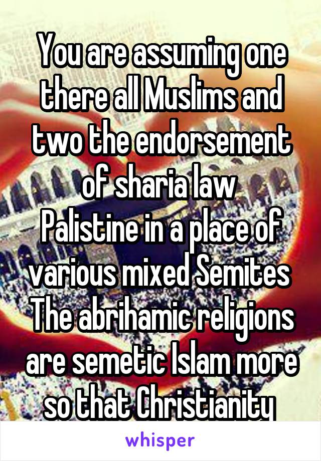 You are assuming one there all Muslims and two the endorsement of sharia law 
Palistine in a place of various mixed Semites 
The abrihamic religions are semetic Islam more so that Christianity 