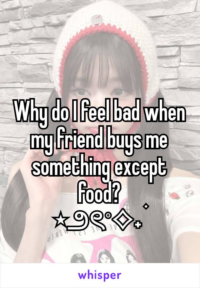 Why do I feel bad when my friend buys me something except food?
⋆౨ৎ˚⟡˖ ࣪