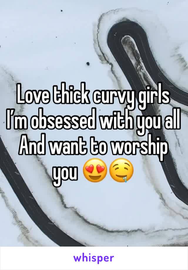 Love thick curvy girls 
I’m obsessed with you all 
And want to worship you 😍🤤