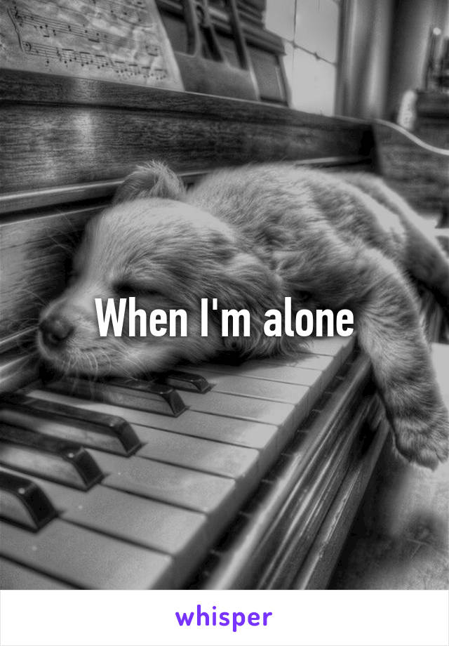 When I'm alone
