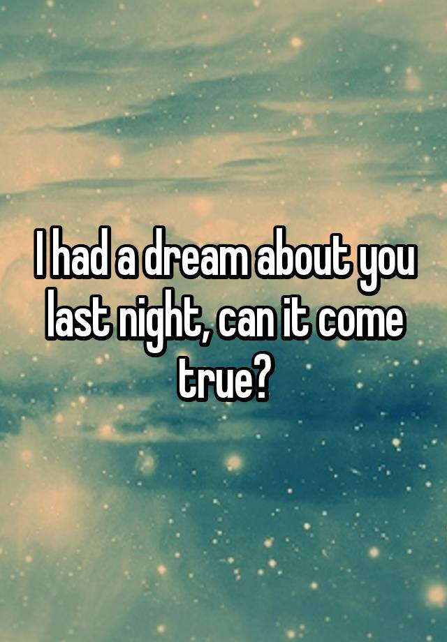 I had a dream about you last night, can it come true?