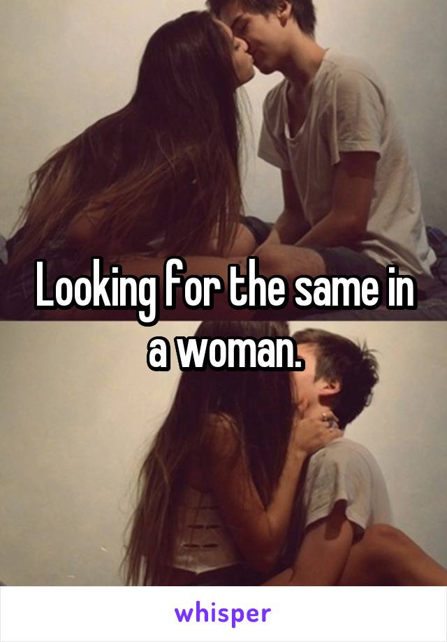 Looking for the same in a woman.