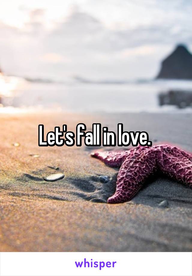 Let's fall in love. 