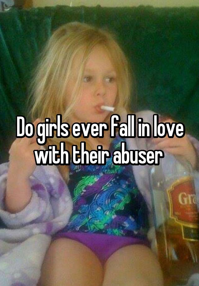 Do girls ever fall in love with their abuser 