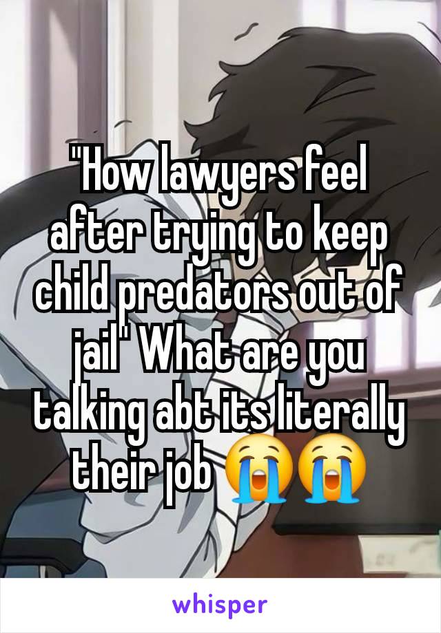 "How lawyers feel after trying to keep child predators out of jail" What are you talking abt its literally their job 😭😭