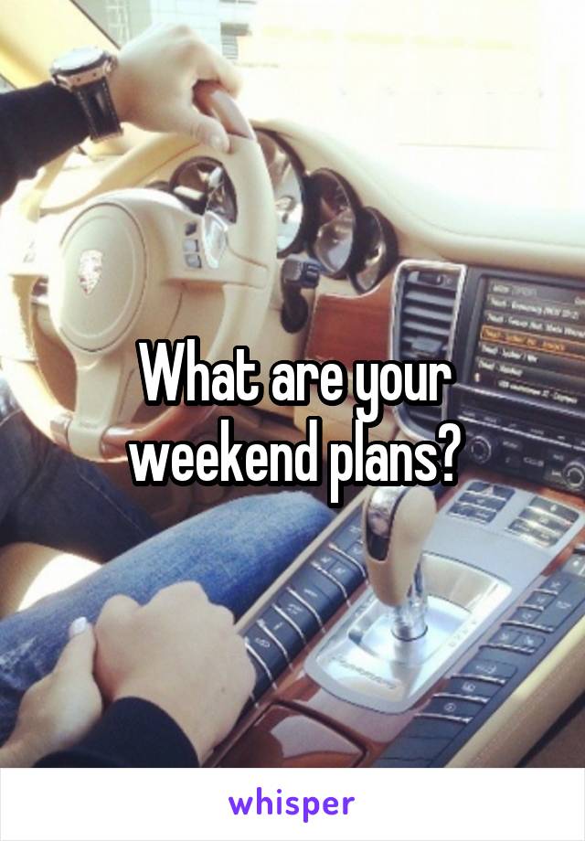 What are your weekend plans?