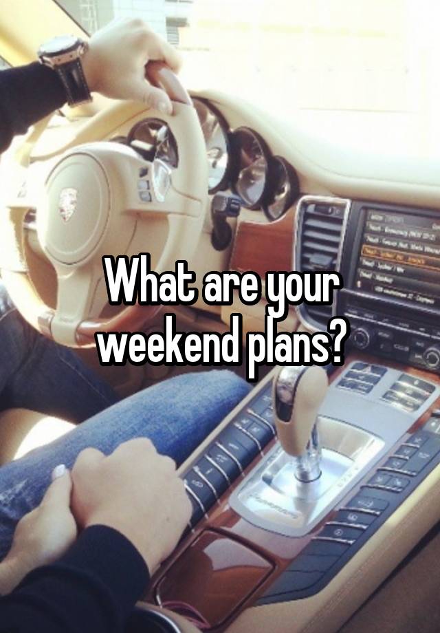 What are your weekend plans?