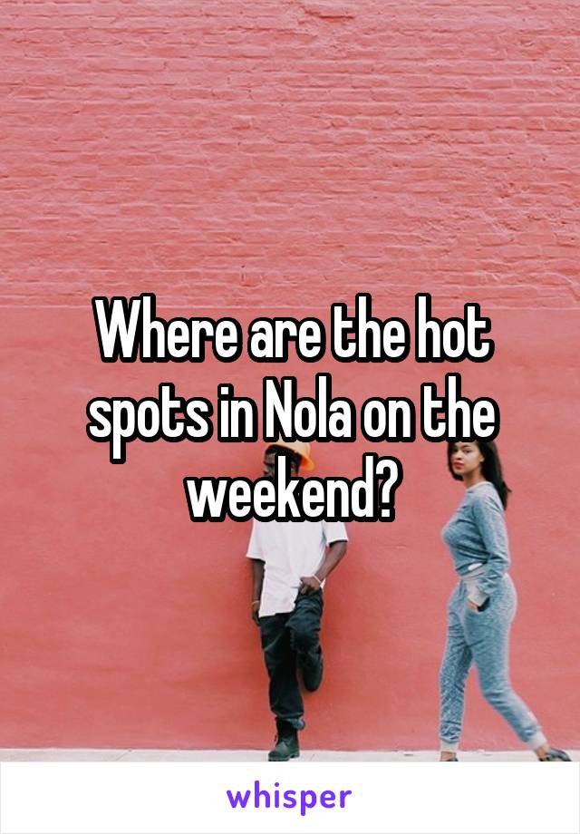 Where are the hot spots in Nola on the weekend?