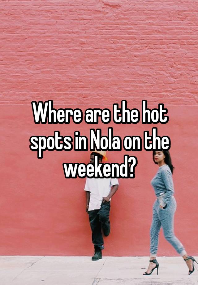 Where are the hot spots in Nola on the weekend?