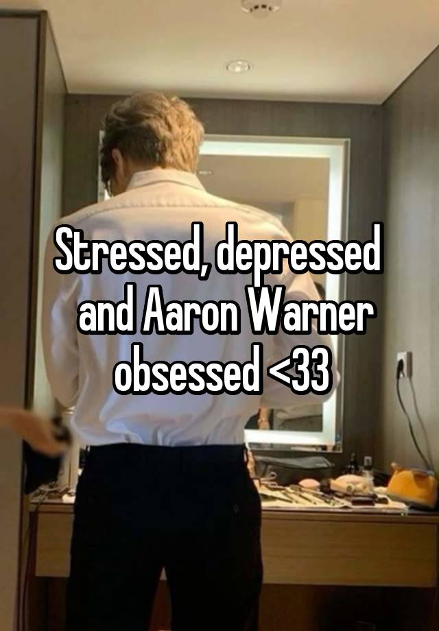 Stressed, depressed 
 and Aaron Warner obsessed <33