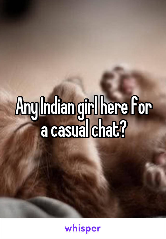 Any Indian girl here for a casual chat?