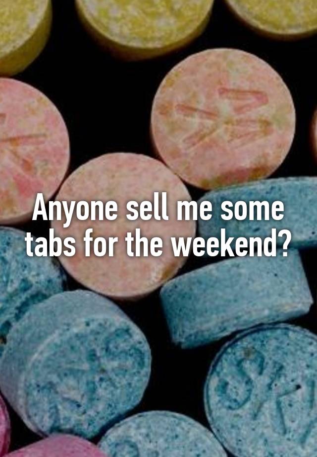 Anyone sell me some tabs for the weekend?