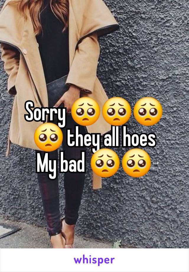 Sorry 🥺🥺🥺🥺 they all hoes
My bad 🥺🥺