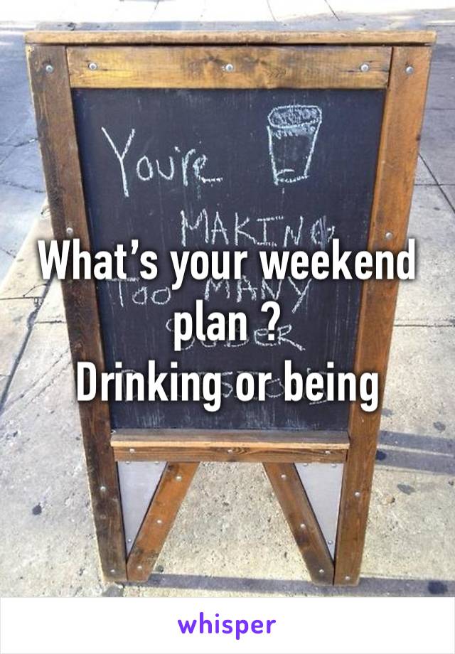 What’s your weekend plan ? 
Drinking or being sober ? 