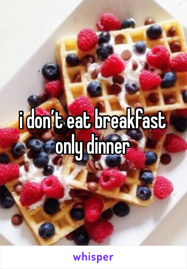 i don’t eat breakfast only dinner 