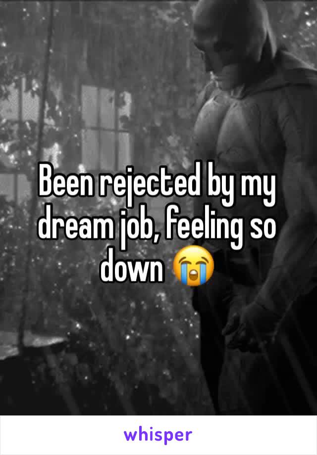 Been rejected by my dream job, feeling so down 😭