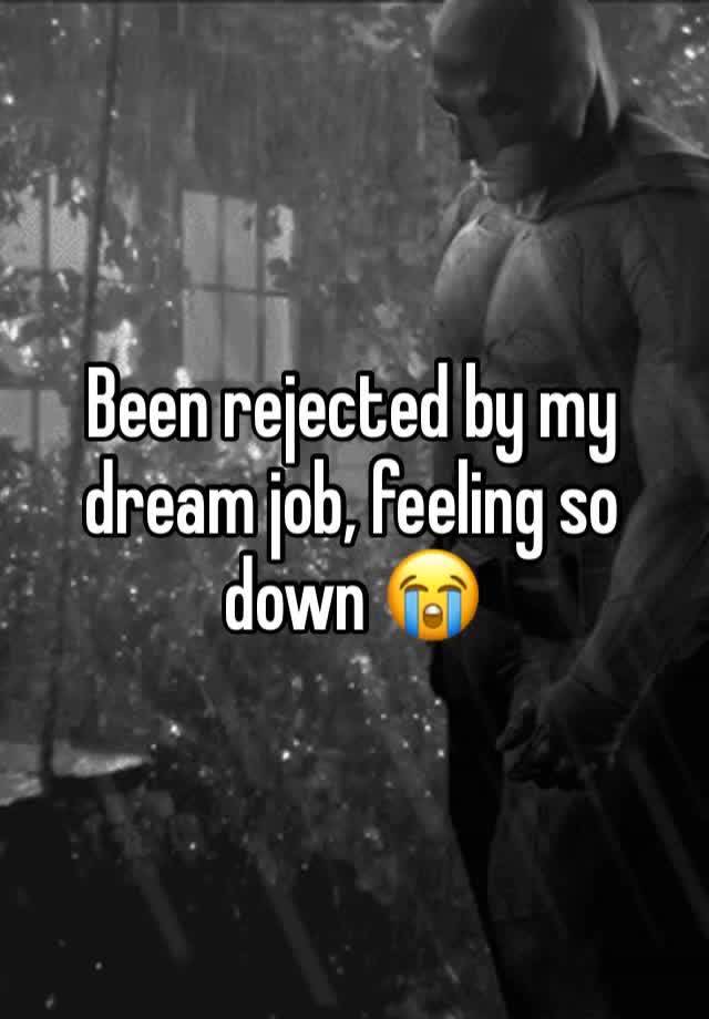 Been rejected by my dream job, feeling so down 😭