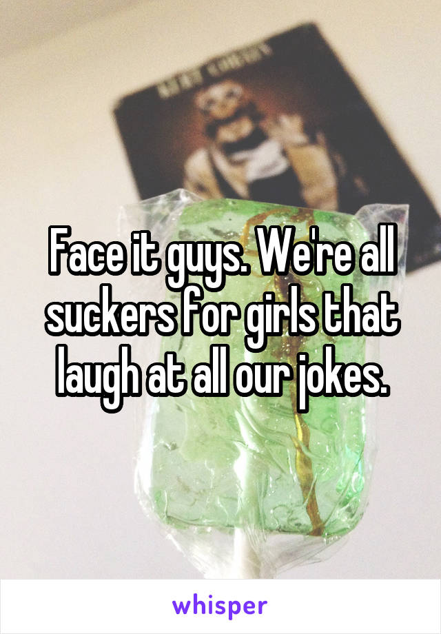 Face it guys. We're all suckers for girls that laugh at all our jokes.