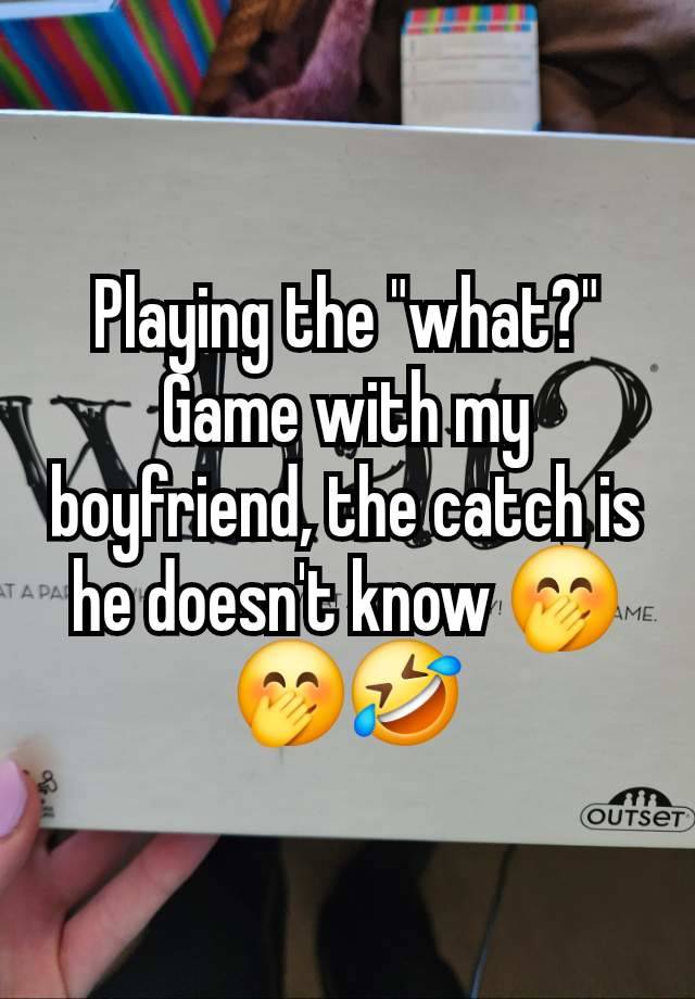 Playing the "what?" Game with my boyfriend, the catch is he doesn't know 🤭🤭🤣
