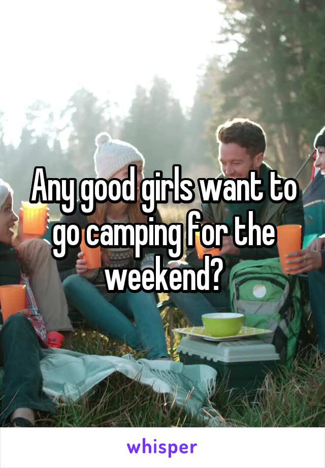 Any good girls want to go camping for the weekend?