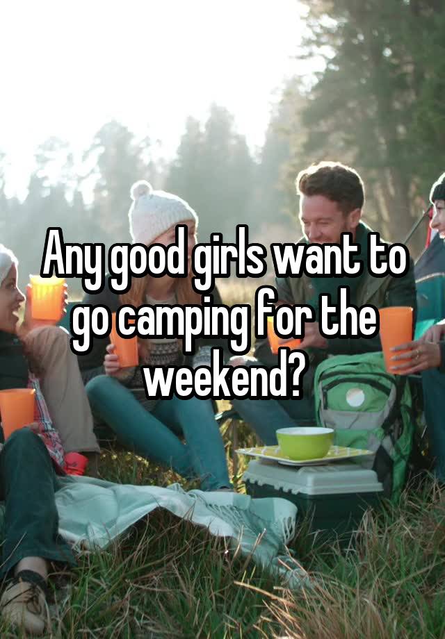 Any good girls want to go camping for the weekend?