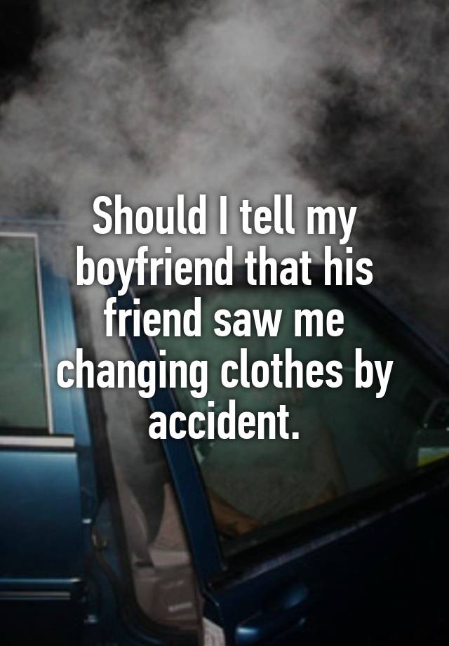 Should I tell my boyfriend that his friend saw me changing clothes by accident.
