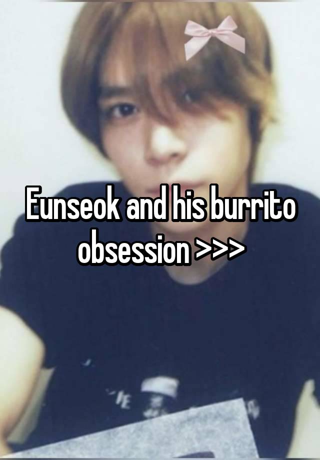 Eunseok and his burrito obsession >>>