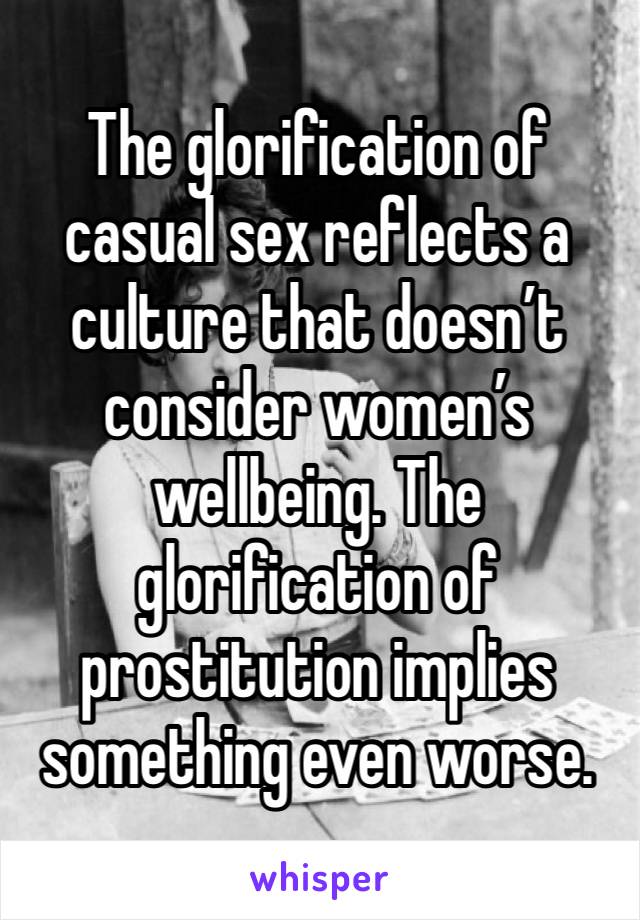 The glorification of casual sex reflects a culture that doesn’t consider women’s wellbeing. The glorification of prostitution implies something even worse.