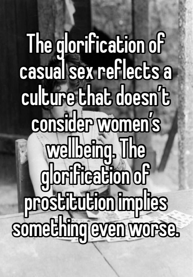 The glorification of casual sex reflects a culture that doesn’t consider women’s wellbeing. The glorification of prostitution implies something even worse.