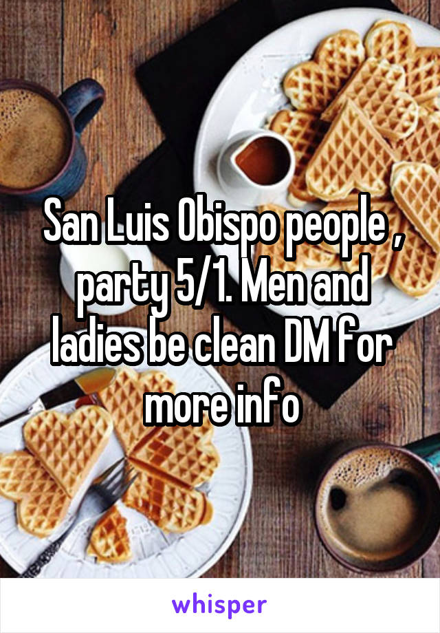San Luis Obispo people , party 5/1. Men and ladies be clean DM for more info