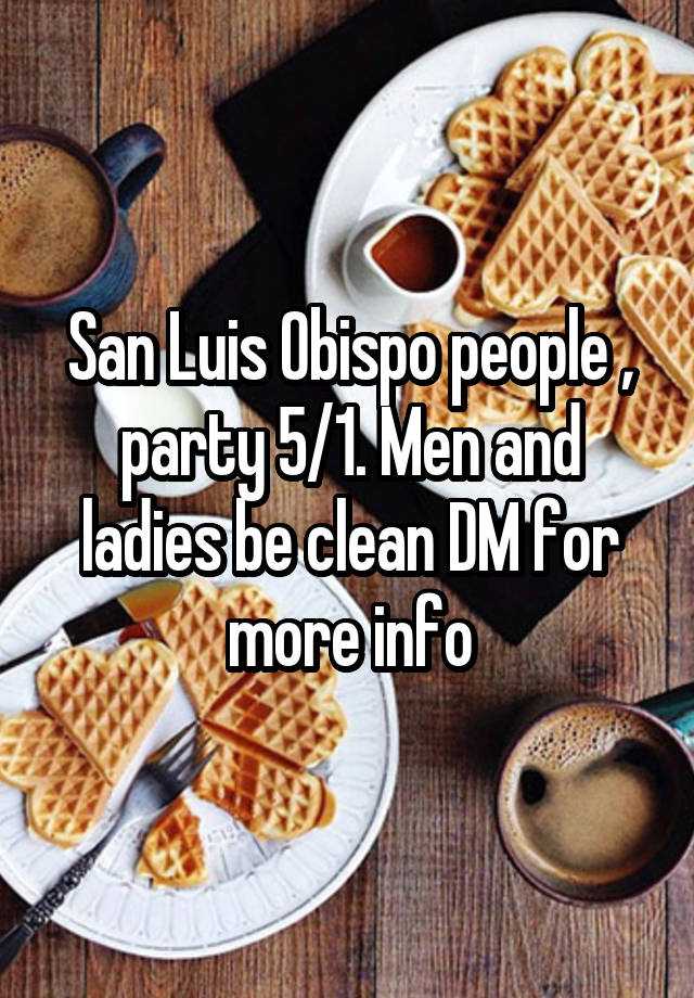 San Luis Obispo people , party 5/1. Men and ladies be clean DM for more info