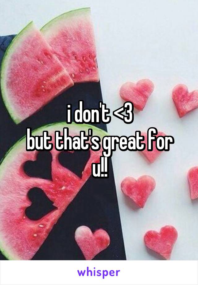 i don't <3
but that's great for u!!