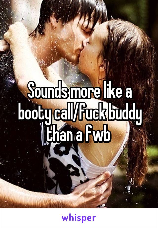 Sounds more like a booty call/fuck buddy than a fwb 