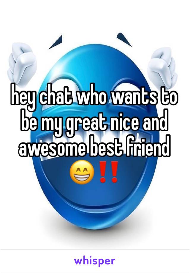 hey chat who wants to be my great nice and awesome best friend 😁‼️