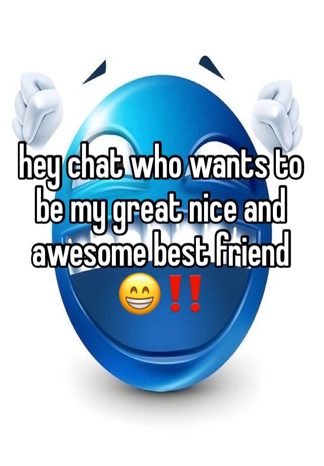 hey chat who wants to be my great nice and awesome best friend 😁‼️