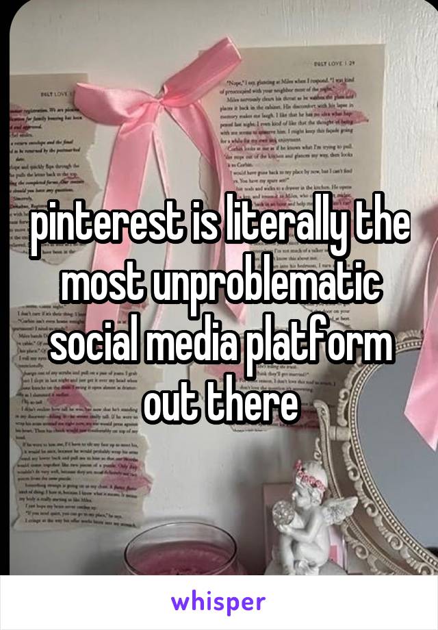 pinterest is literally the most unproblematic social media platform out there