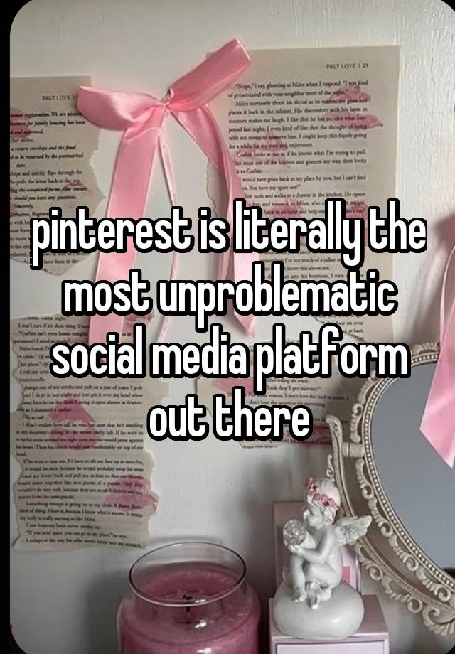 pinterest is literally the most unproblematic social media platform out there