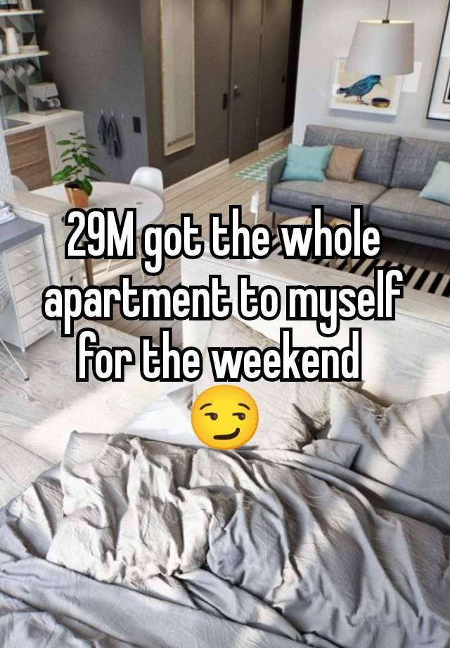 29M got the whole apartment to myself for the weekend 
😏