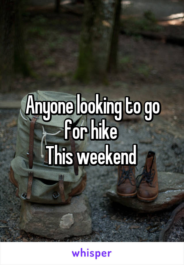 Anyone looking to go for hike 
This weekend 