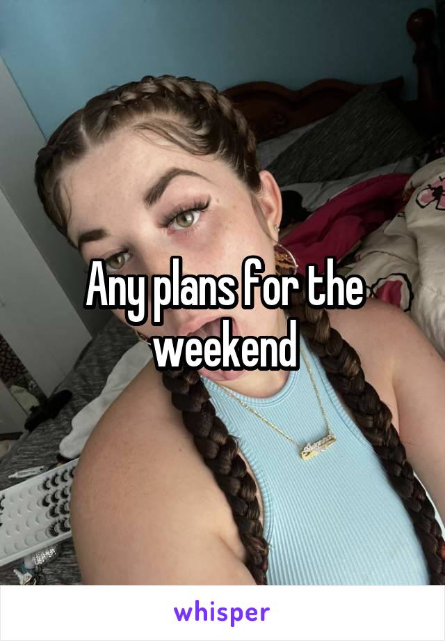 Any plans for the weekend