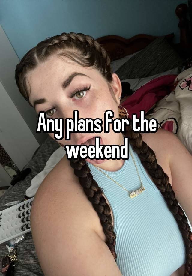 Any plans for the weekend