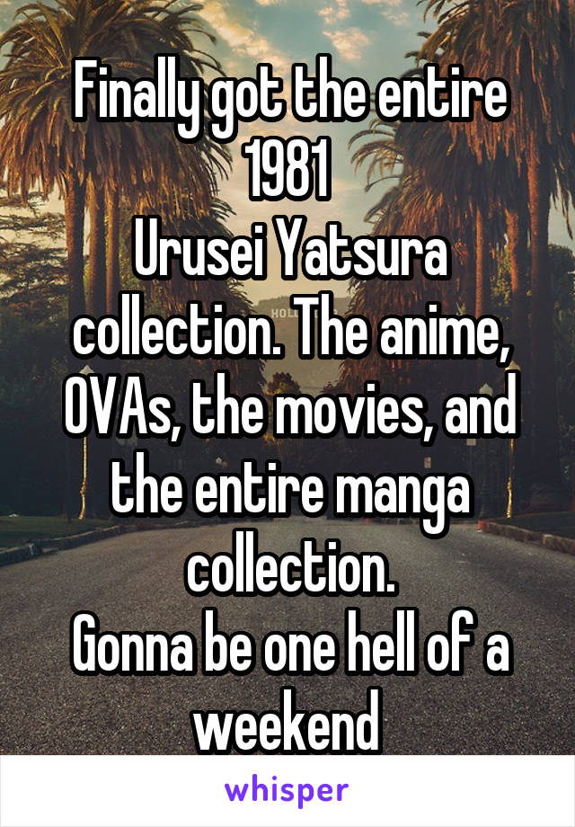 Finally got the entire 1981 
Urusei Yatsura
collection. The anime, OVAs, the movies, and the entire manga collection.
Gonna be one hell of a weekend 