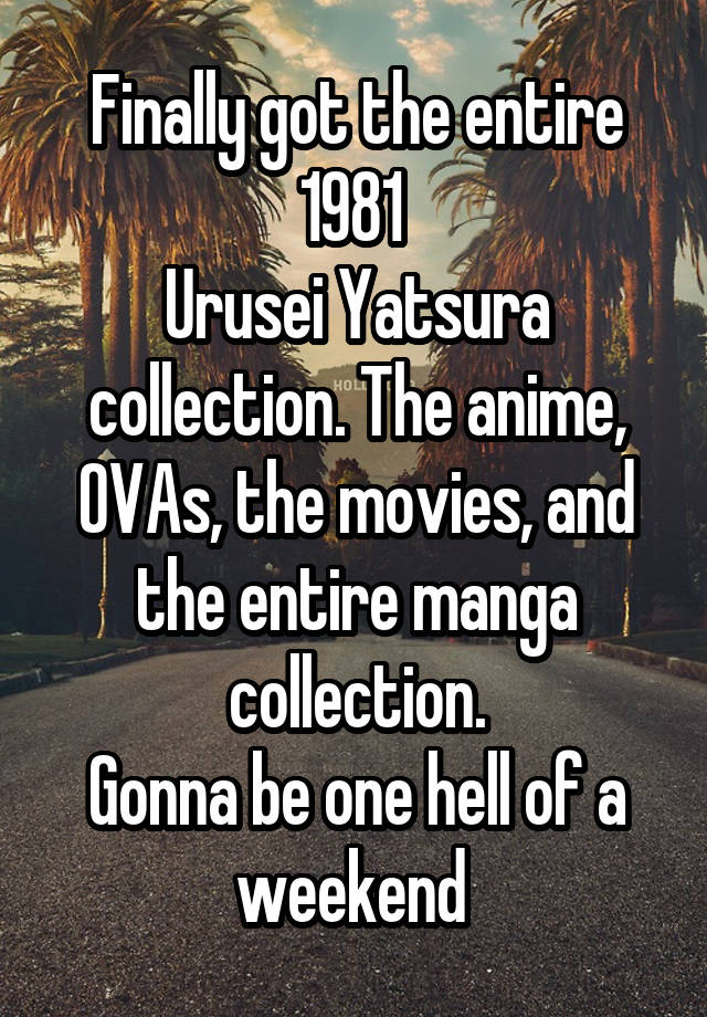 Finally got the entire 1981 
Urusei Yatsura
collection. The anime, OVAs, the movies, and the entire manga collection.
Gonna be one hell of a weekend 