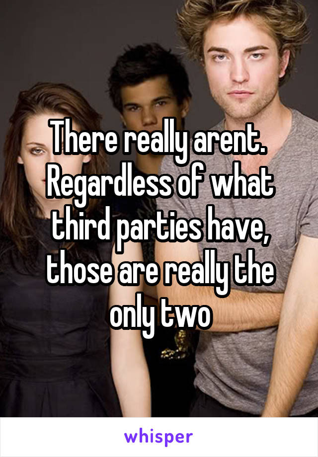 There really arent.  Regardless of what third parties have, those are really the only two