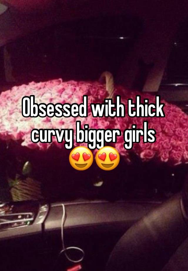 Obsessed with thick curvy bigger girls 
😍😍