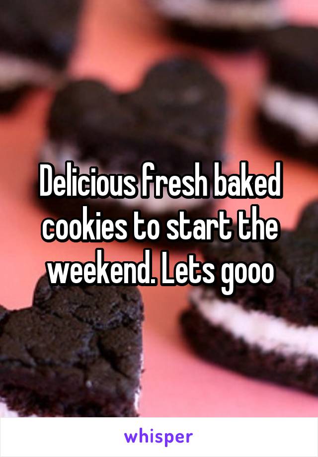 Delicious fresh baked cookies to start the weekend. Lets gooo