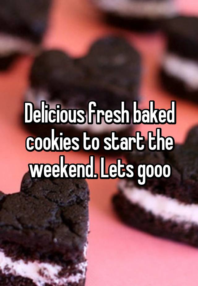 Delicious fresh baked cookies to start the weekend. Lets gooo